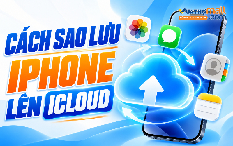 Cách sao lưu iPhone lên iCloud đơn giản, an toàn dữ liệu