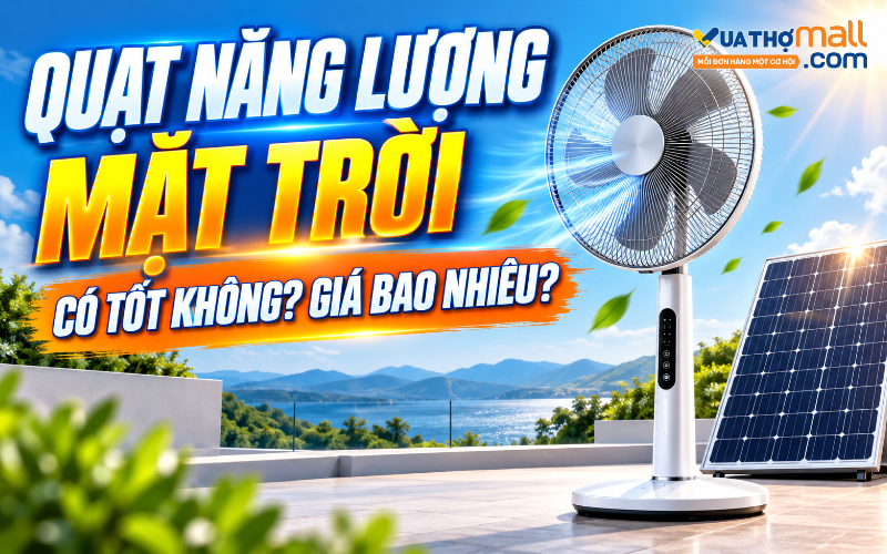 Quạt năng lượng mặt trời là gì? Có tốt không, giá bao nhiêu?