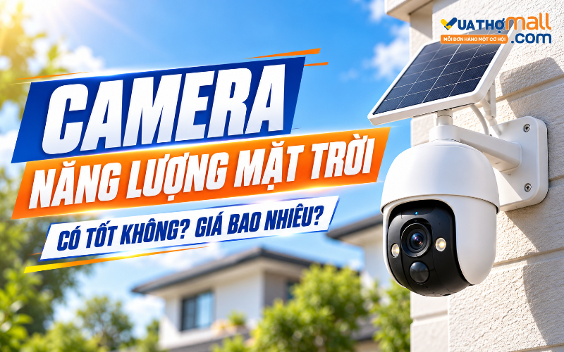Camera năng lượng mặt trời là gì? Có tốt không, giá bao nhiêu?