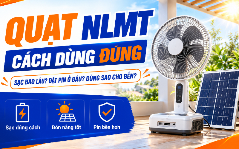 Cách sử dụng quạt năng lượng mặt trời đúng cách, bền pin