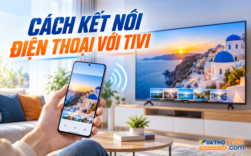 9 cách kết nối điện thoại với tivi cực nhanh chóng