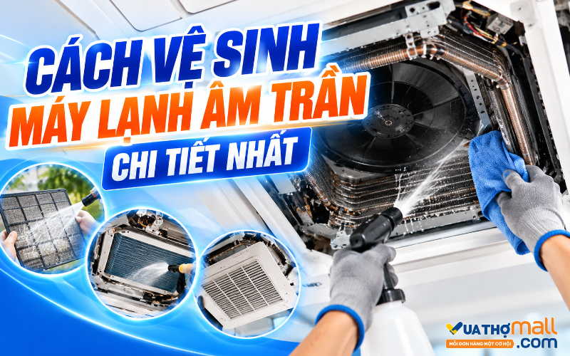 Hướng dẫn vệ sinh máy lạnh âm trần chi tiết nhất 2026